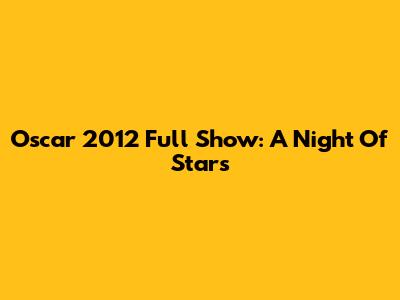 Oscar 2012 Full Show: A Night Of Stars
