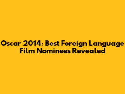 Oscar 2014: Best Foreign Language Film Nominees Revealed