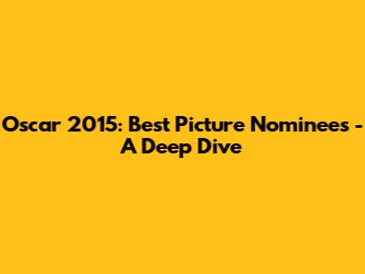Oscar 2015: Best Picture Nominees - A Deep Dive