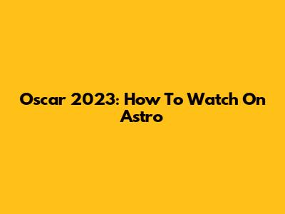 Oscar 2023: How To Watch On Astro