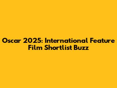 Oscar 2025: International Feature Film Shortlist Buzz