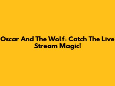 Oscar And The Wolf: Catch The Live Stream Magic!