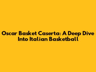 Oscar Basket Caserta: A Deep Dive Into Italian Basketball