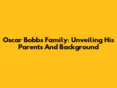Oscar Bobb's Family: Unveiling His Parents And Background