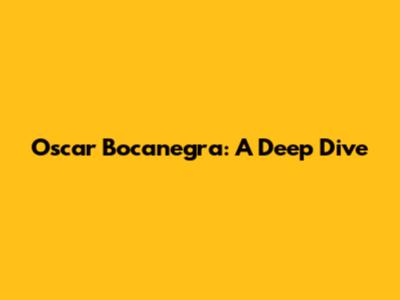 Oscar Bocanegra: A Deep Dive