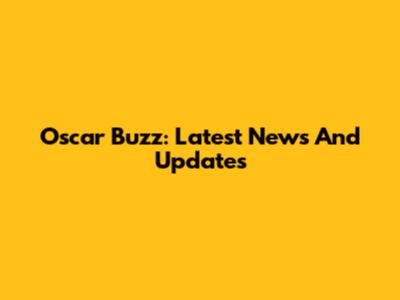 Oscar Buzz: Latest News And Updates