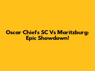 Oscar Chiefs SC Vs Maritzburg: Epic Showdown!