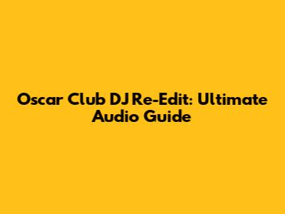Oscar Club DJ Re-Edit: Ultimate Audio Guide
