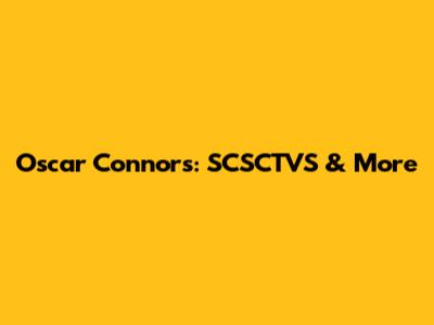 Oscar Connors: SCSCTVS & More