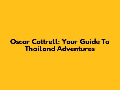 Oscar Cottrell: Your Guide To Thailand Adventures