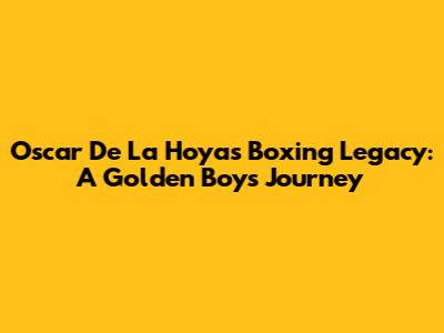 Oscar De La Hoya's Boxing Legacy: A Golden Boy's Journey
