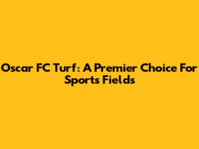 Oscar FC Turf: A Premier Choice For Sports Fields