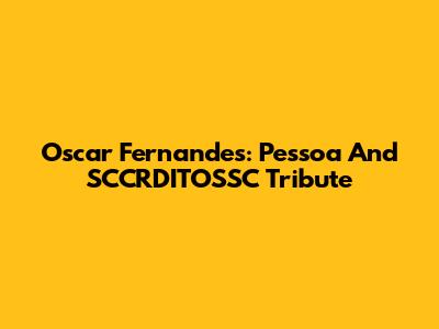 Oscar Fernandes: Pessoa And SCCRDITOSSC Tribute