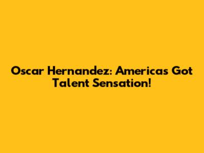 Oscar Hernandez: America's Got Talent Sensation!