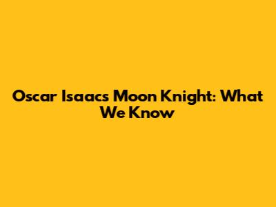 Oscar Isaac's Moon Knight: What We Know