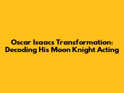 Oscar Isaac's Transformation: Decoding His Moon Knight Acting