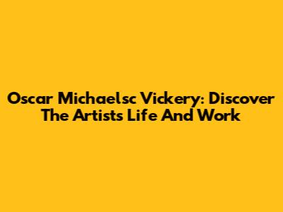 Oscar Michaelsc Vickery: Discover The Artist's Life And Work