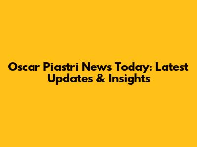 Oscar Piastri News Today: Latest Updates & Insights