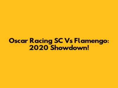 Oscar Racing SC Vs Flamengo: 2020 Showdown!