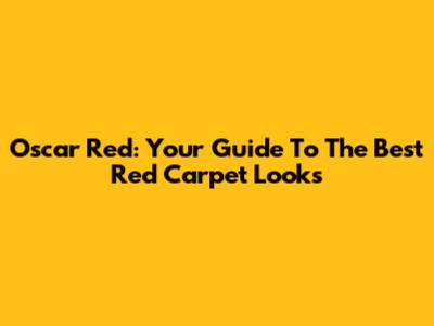 Oscar Red: Your Guide To The Best Red Carpet Looks