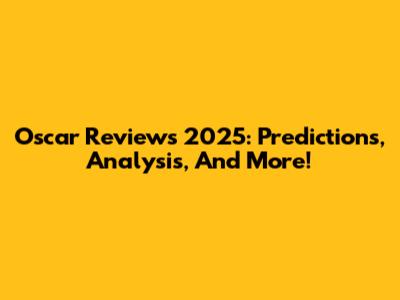 Oscar Reviews 2025: Predictions, Analysis, And More!