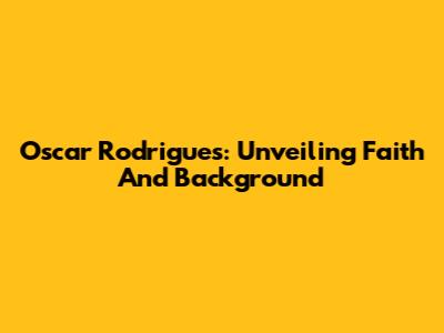 Oscar Rodrigues: Unveiling Faith And Background