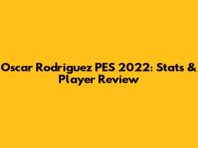 Oscar Rodriguez PES 2022: Stats & Player Review