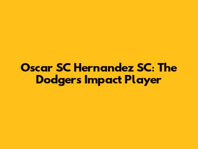 Oscar SC Hernandez SC: The Dodgers' Impact Player