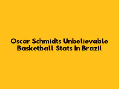 Oscar Schmidt's Unbelievable Basketball Stats In Brazil