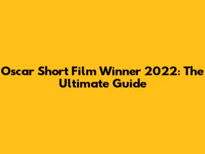 Oscar Short Film Winner 2022: The Ultimate Guide