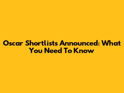Oscar Shortlists Announced: What You Need To Know