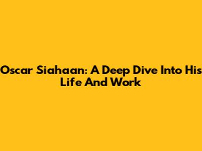 Oscar Siahaan: A Deep Dive Into His Life And Work