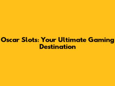 Oscar Slots: Your Ultimate Gaming Destination