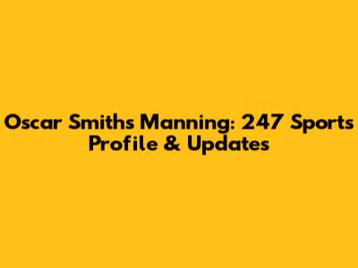 Oscar Smith's Manning: 247 Sports Profile & Updates