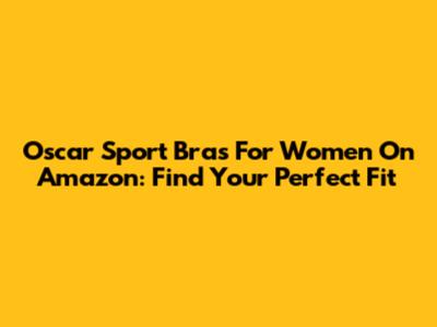 Oscar Sport Bras For Women On Amazon: Find Your Perfect Fit