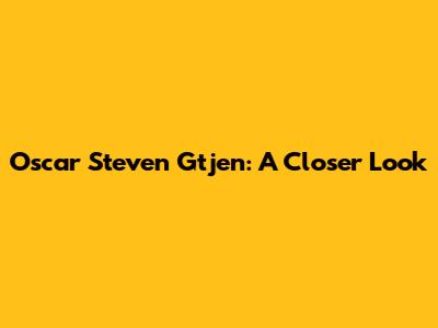 Oscar Steven Gtjen: A Closer Look