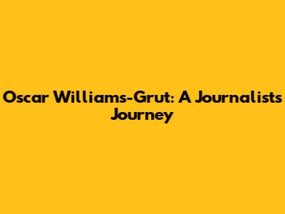 Oscar Williams-Grut: A Journalist's Journey
