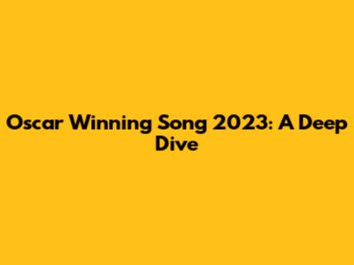 Oscar Winning Song 2023: A Deep Dive