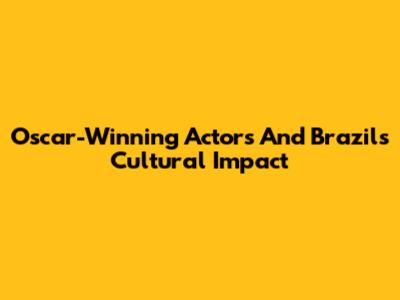 Oscar-Winning Actors And Brazil's Cultural Impact