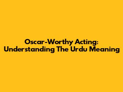 Oscar-Worthy Acting: Understanding The Urdu Meaning