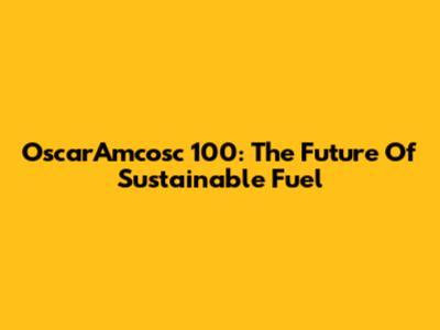 OscarAmcosc 100: The Future Of Sustainable Fuel