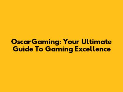 OscarGaming: Your Ultimate Guide To Gaming Excellence