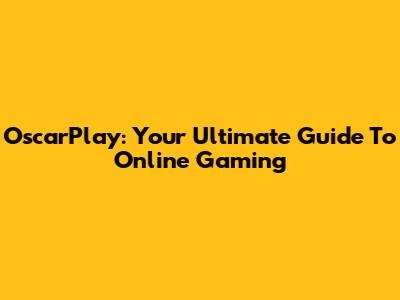 OscarPlay: Your Ultimate Guide To Online Gaming
