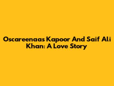 Oscareenaas Kapoor And Saif Ali Khan: A Love Story