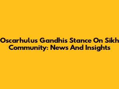 Oscarhulus Gandhi's Stance On Sikh Community: News And Insights