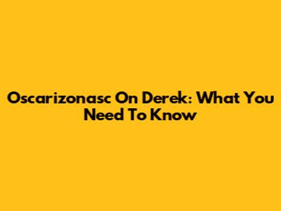 Oscarizonasc On Derek: What You Need To Know