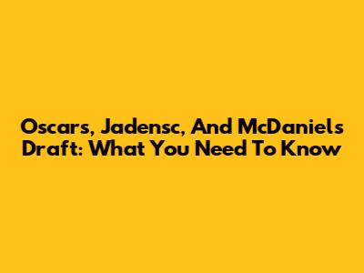 Oscars, Jadensc, And McDaniels Draft: What You Need To Know
