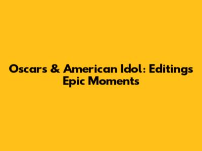 Oscars & American Idol: Editing's Epic Moments