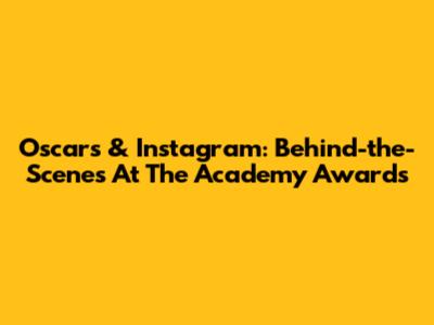 Oscars & Instagram: Behind-the-Scenes At The Academy Awards