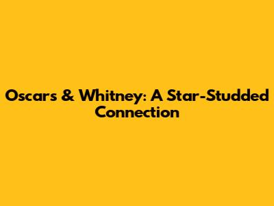 Oscars & Whitney: A Star-Studded Connection